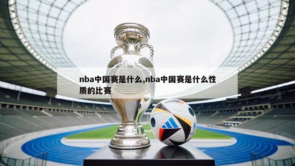 nba中国赛是什么,nba中国赛是什么性质的比赛