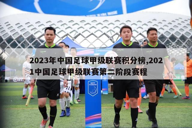 2023年中国足球甲级联赛积分榜,2021中国足球甲级联赛第二阶段赛程