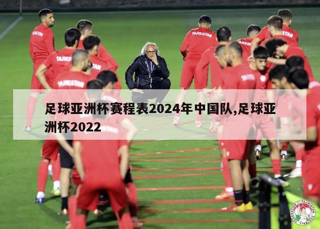 足球亚洲杯赛程表2024年中国队,足球亚洲杯2022