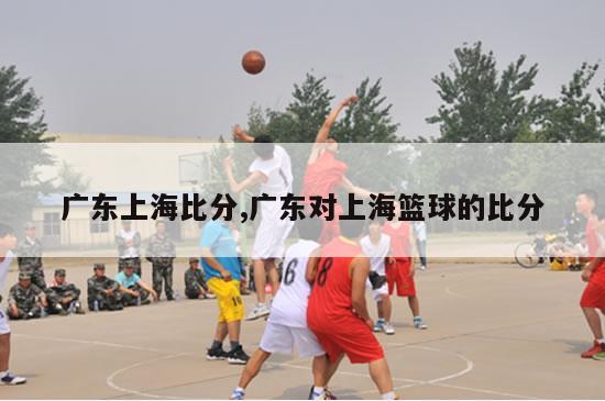广东上海比分,广东对上海篮球的比分
