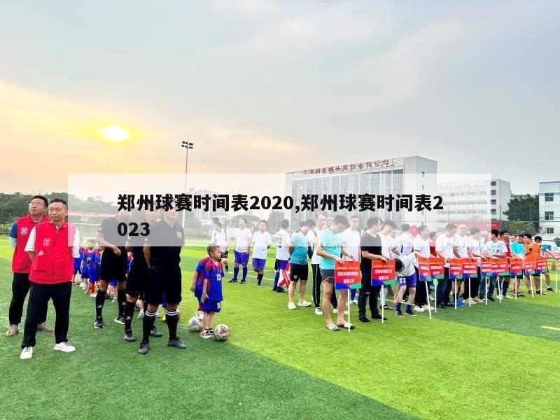 郑州球赛时间表2020,郑州球赛时间表2023