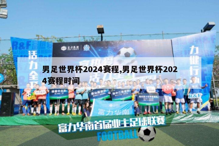 男足世界杯2024赛程,男足世界杯2024赛程时间