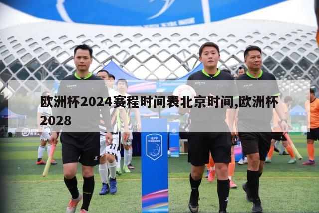 欧洲杯2024赛程时间表北京时间,欧洲杯2028