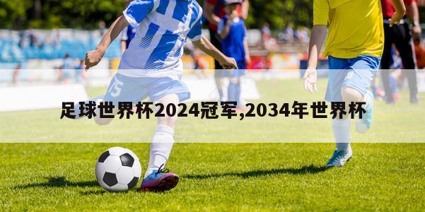 足球世界杯2024冠军,2034年世界杯