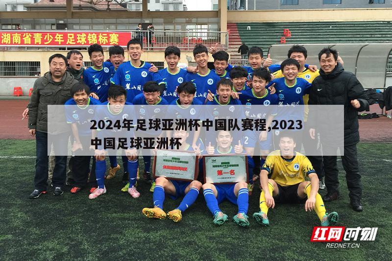 2024年足球亚洲杯中国队赛程,2023中国足球亚洲杯