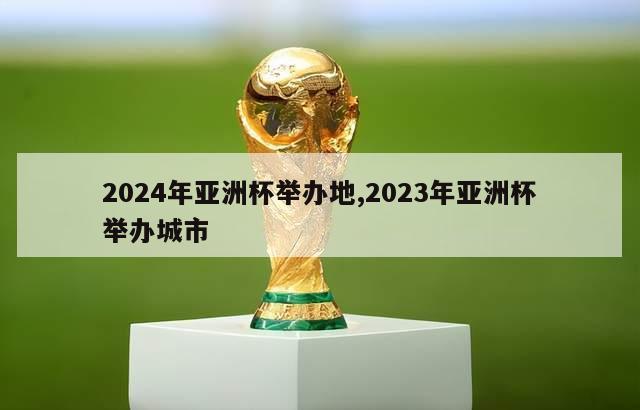 2024年亚洲杯举办地,2023年亚洲杯举办城市
